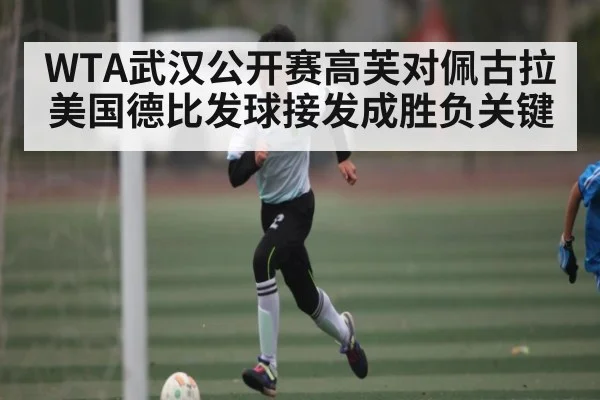 WTA武汉公开赛高芙对佩古拉美国德比发球接发成胜负关键