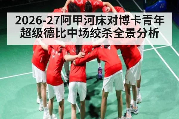 2026-27阿甲河床对博卡青年超级德比中场绞杀全景分析